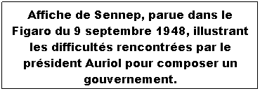 Zone de Texte: Affiche de Sennep, parue dans le Figaro du 9 septembre 1948, illustrant les difficults rencontres par le prsident Auriol pour composer un gouvernement.
