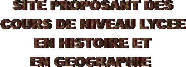 SITE PROPOSANT DES
COURS DE NIVEAU LYCEE
EN HISTOIRE ET
EN GEOGRAPHIE 