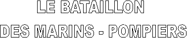 LE BATAILLON 
DES MARINS - POMPIERS