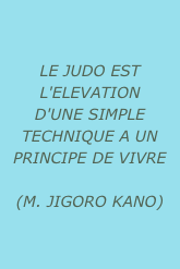 
LE JUDO EST L'ELEVATION D'UNE SIMPLE TECHNIQUE A UN PRINCIPE DE VIVRE 

(M. JIGORO KANO)
