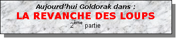 Zone de Texte: Aujourd'hui Goldorak dans :
LA REVANCHE DES LOUPS
2me partie


